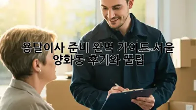 용달이사 준비 완벽 가이드: 서울 양화동 후기와 꿀팁!