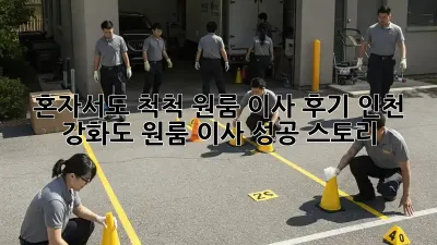 혼자서도 척척! 원룸 이사 후기: 인천 강화도 원룸 이사 성공 스토리